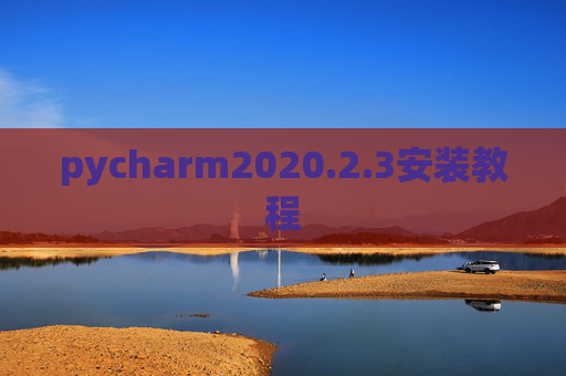 pycharm2020.2.3安装教程 pycharm2020.2.3安装教程